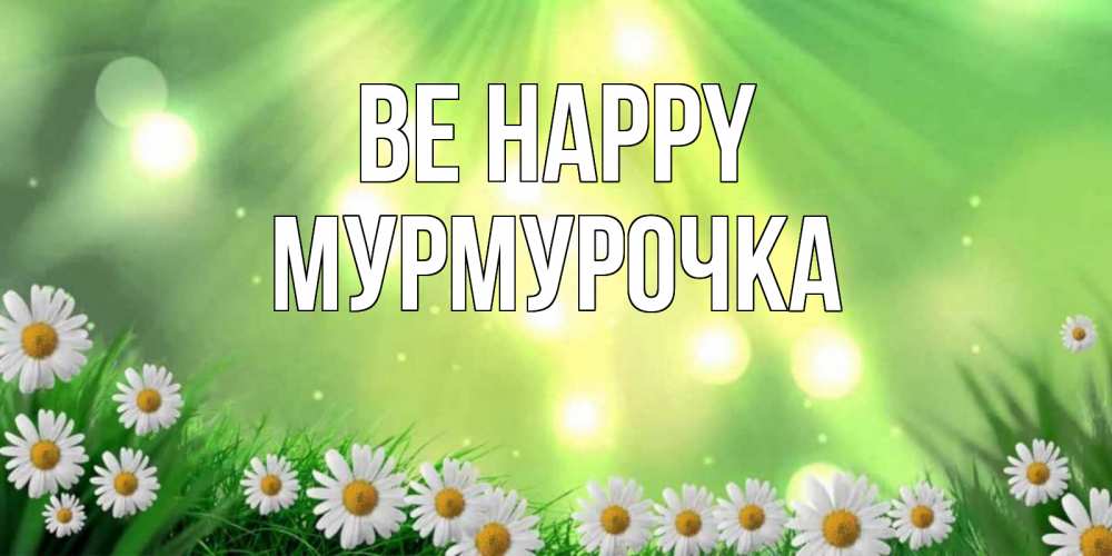 Greetings card с именем, Мурмурочка Be happy открытка с ромашками и солнечными лучами Greetings with text for free download 