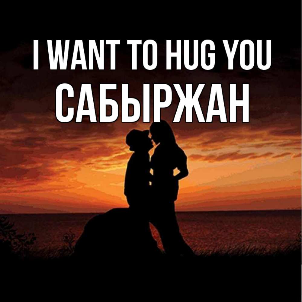 Greetings card с именем, САБЫРЖАН I want to hug you парень и девушка и оранжевое небо Greetings with text for free download 