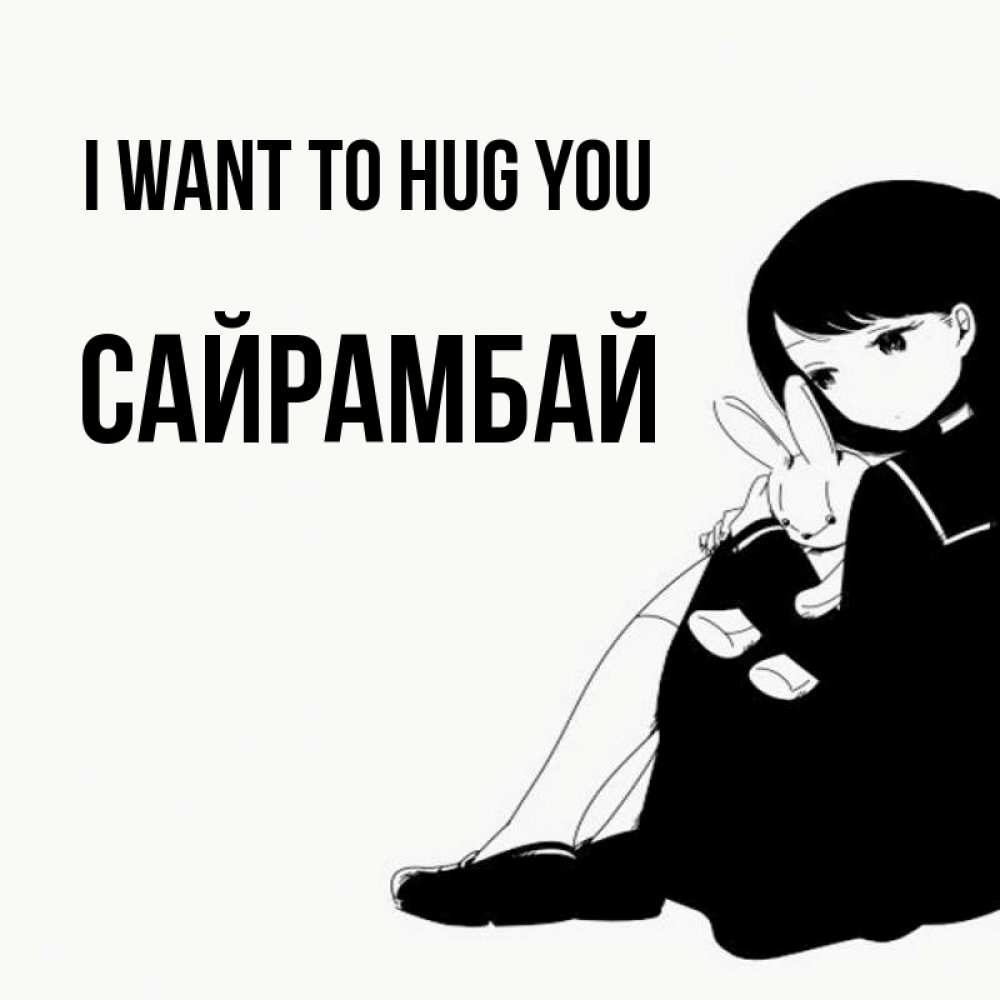 Greetings card с именем, САЙРАМБАЙ I want to hug you чернобелая картнка Greetings with text for free download 