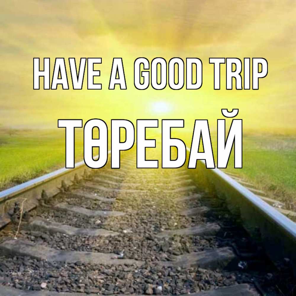 Greetings card с именем, Төребай Have a good trip красивая железная дорога Greetings with text for free download 