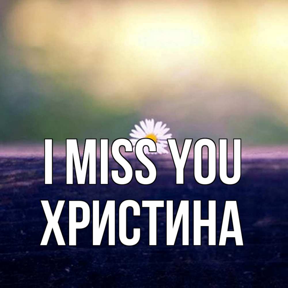 Greetings card с именем, Христина I miss you приходи в гости Greetings with text for free download 