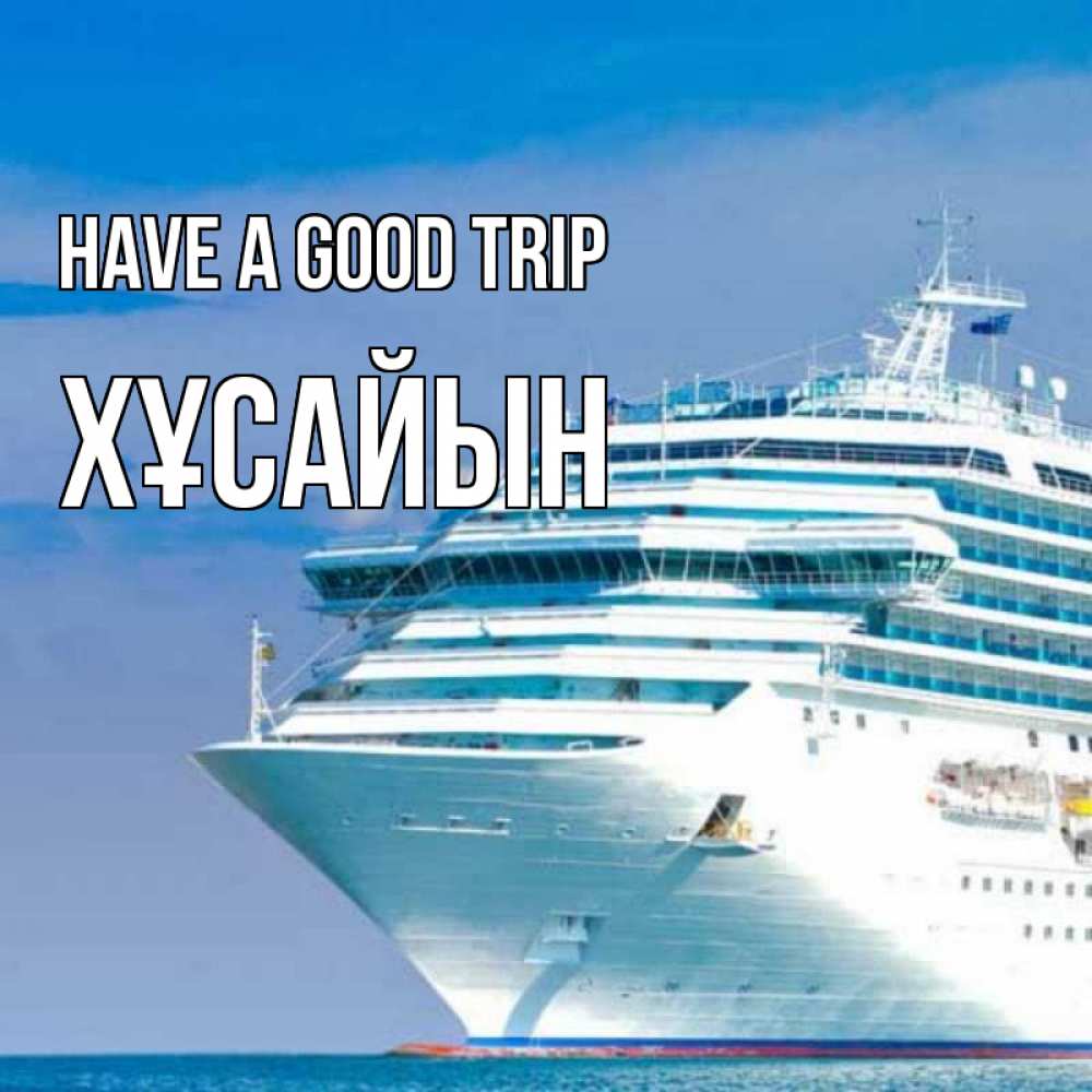 Greetings card с именем, ХҰСАЙЫН Have a good trip огромный лайнер Greetings with text for free download 