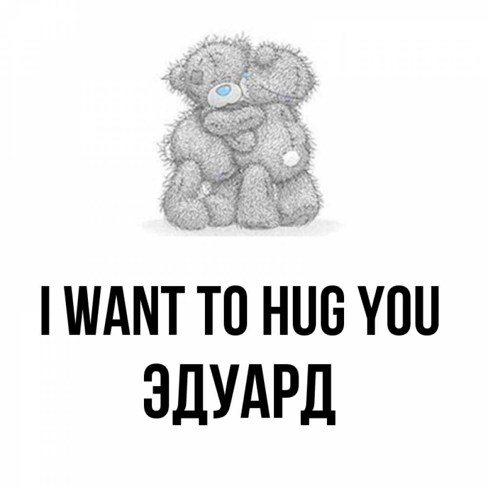 Greetings card с именем, Эдуард I want to hug you два теддика Greetings with text for free download 