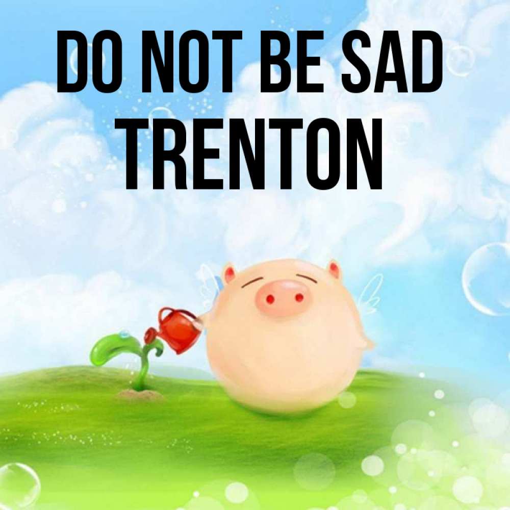 Greetings card с именем, Trenton Do not be sad поливает цветок порося Greetings with text for free download 