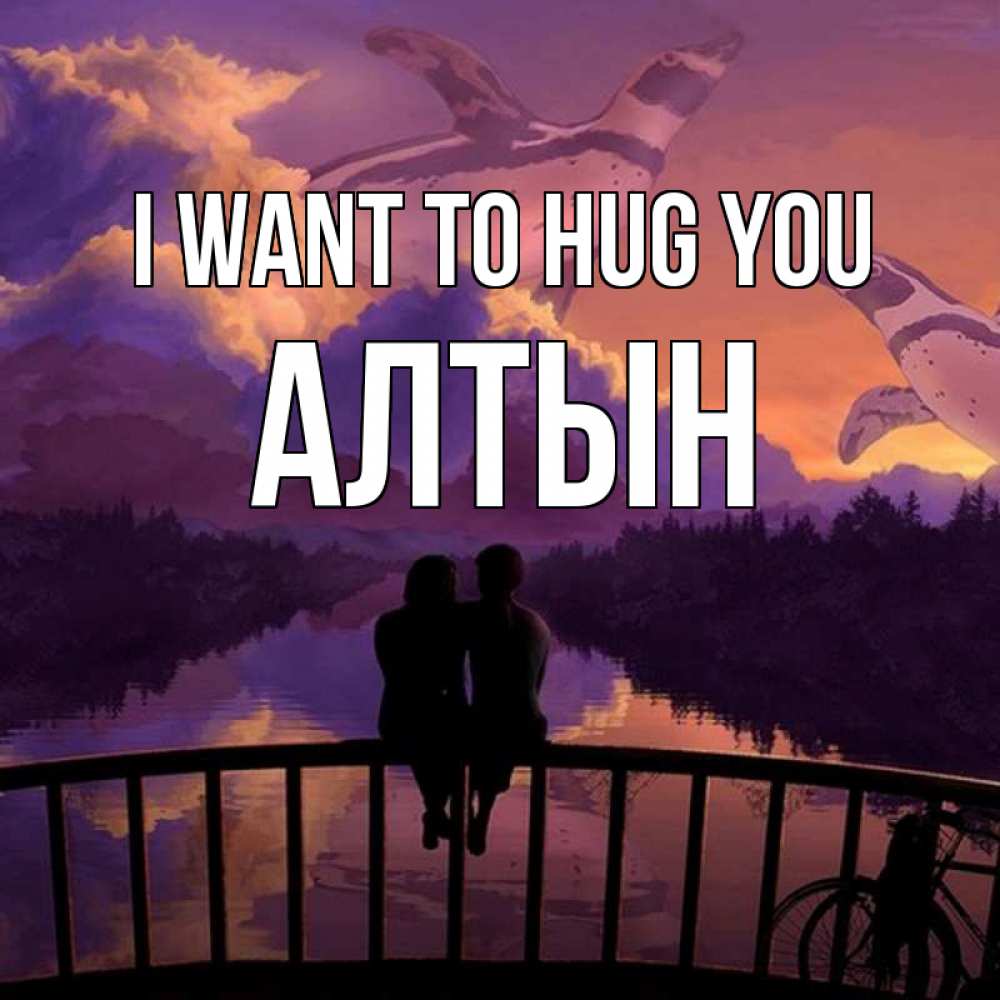 Greetings card с именем, АЛТЫН I want to hug you парочка сидит на мосте или на набережной Greetings with text for free download 