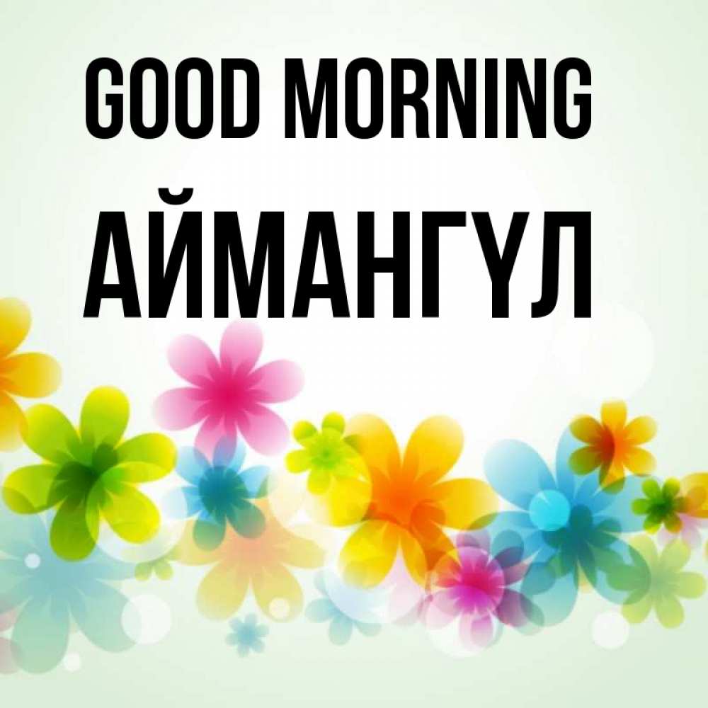 Greetings card с именем, Аймангүл Good morning позитивные цветочки Greetings with text for free download 