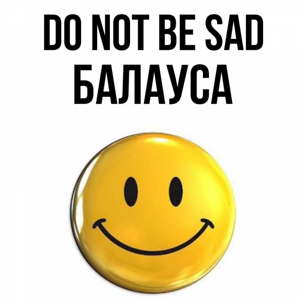 Greetings card с именем, БАЛАУСА Do not be sad желаем всем позитива Greetings with text for free download 
