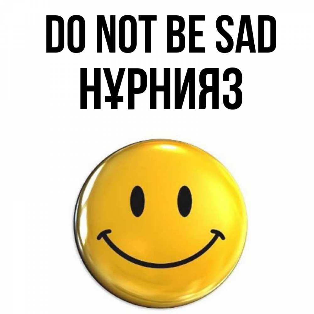Greetings card с именем, НҰРНИЯЗ Do not be sad желаем всем позитива Greetings with text for free download 