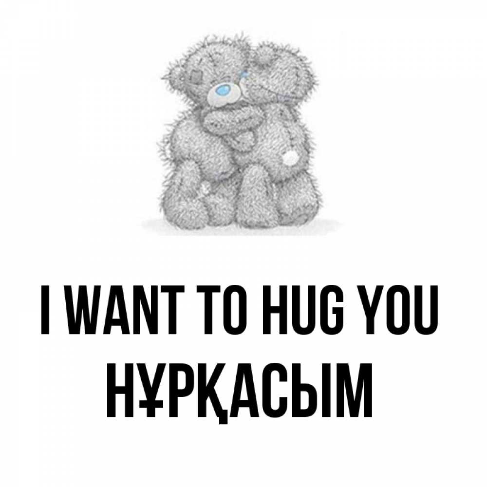 Greetings card с именем, НҰРҚАСЫМ I want to hug you два теддика Greetings with text for free download 