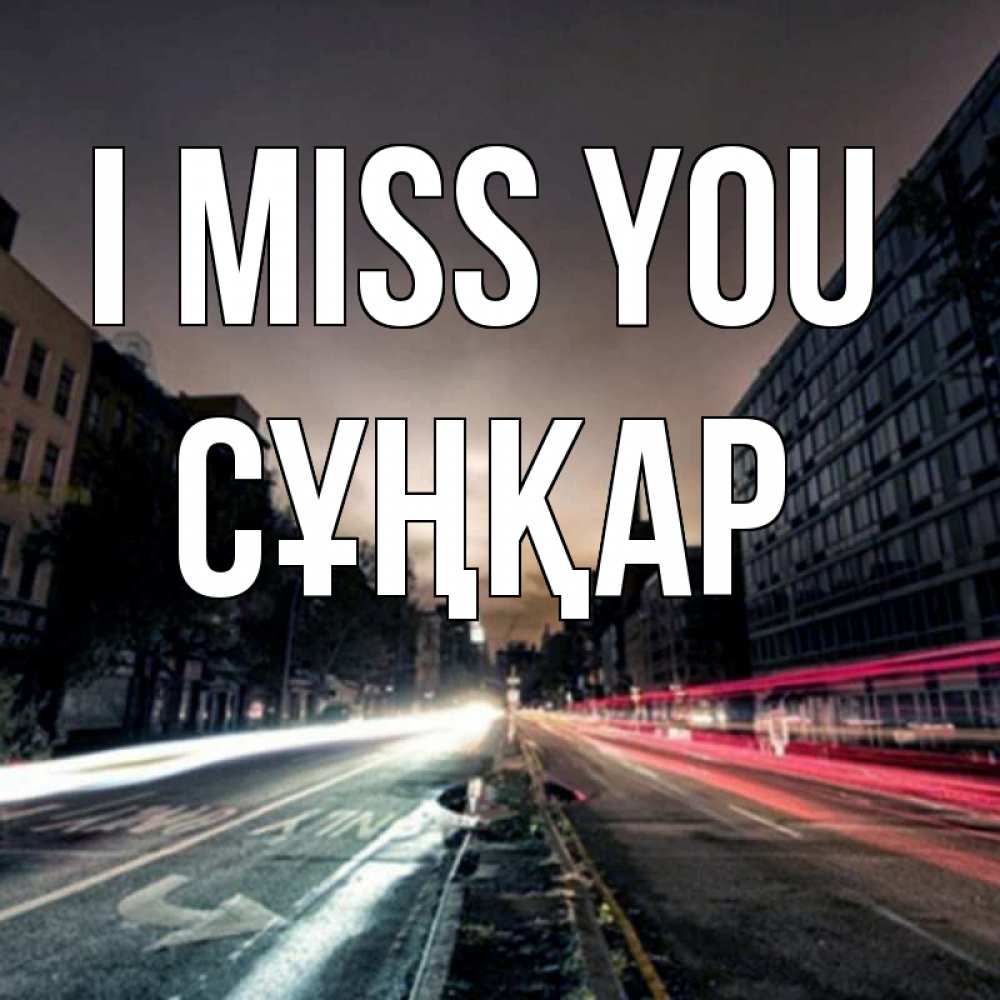 Greetings card с именем, СҰҢҚАР I miss you приезжай Greetings with text for free download 