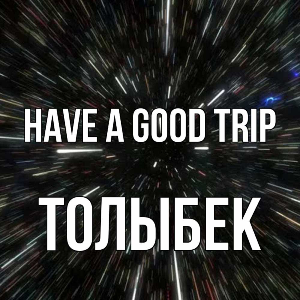Greetings card с именем, ТОЛЫБЕК Have a good trip туннель Greetings with text for free download 