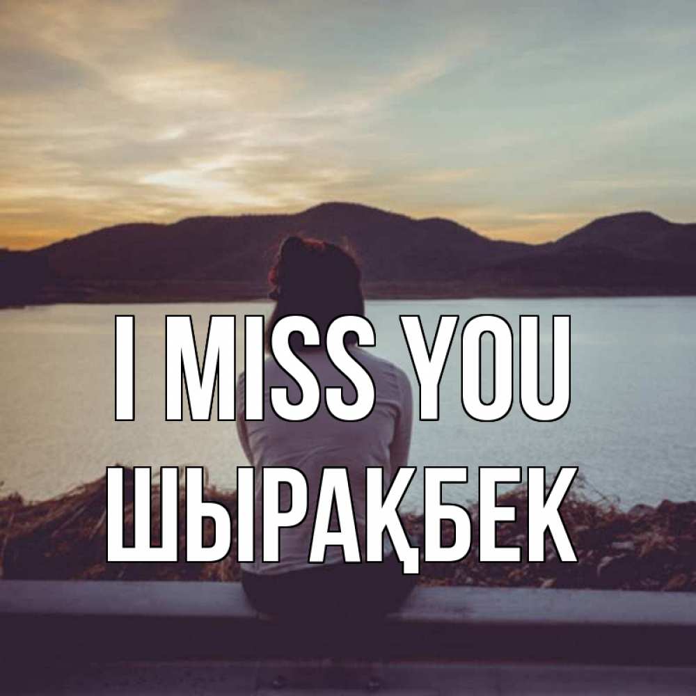 Greetings card с именем, ШЫРАҚБЕК I miss you я уже соскучилась Greetings with text for free download 