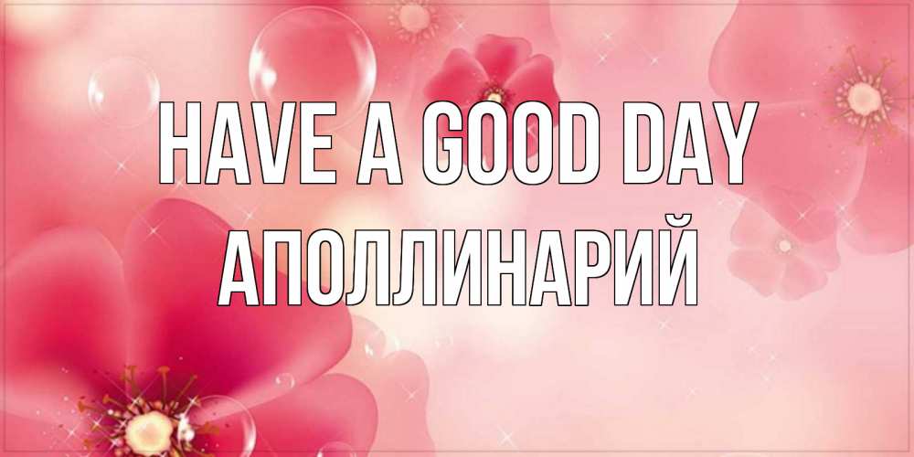 Greetings card с именем, Аполлинарий Have a good day красивая открытка с цветами Greetings with text for free download 