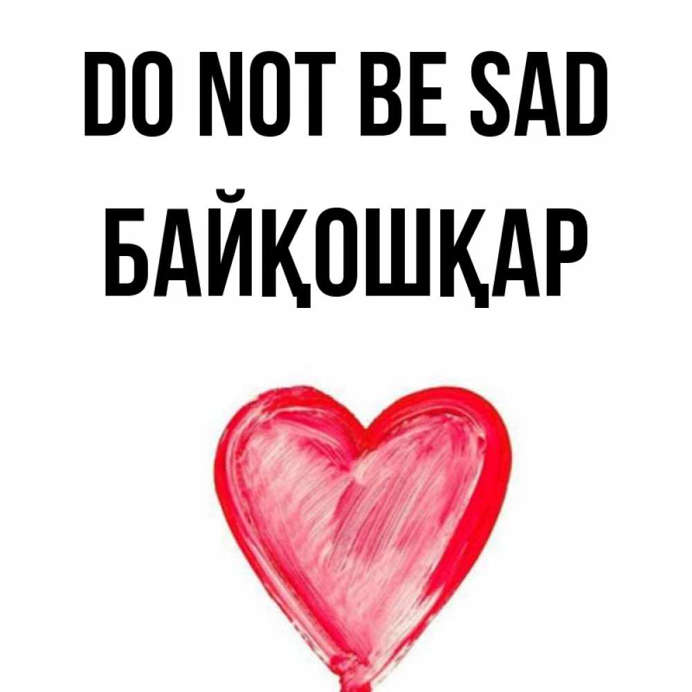 Greetings card с именем, Байқошқар Do not be sad сердечко Greetings with text for free download 