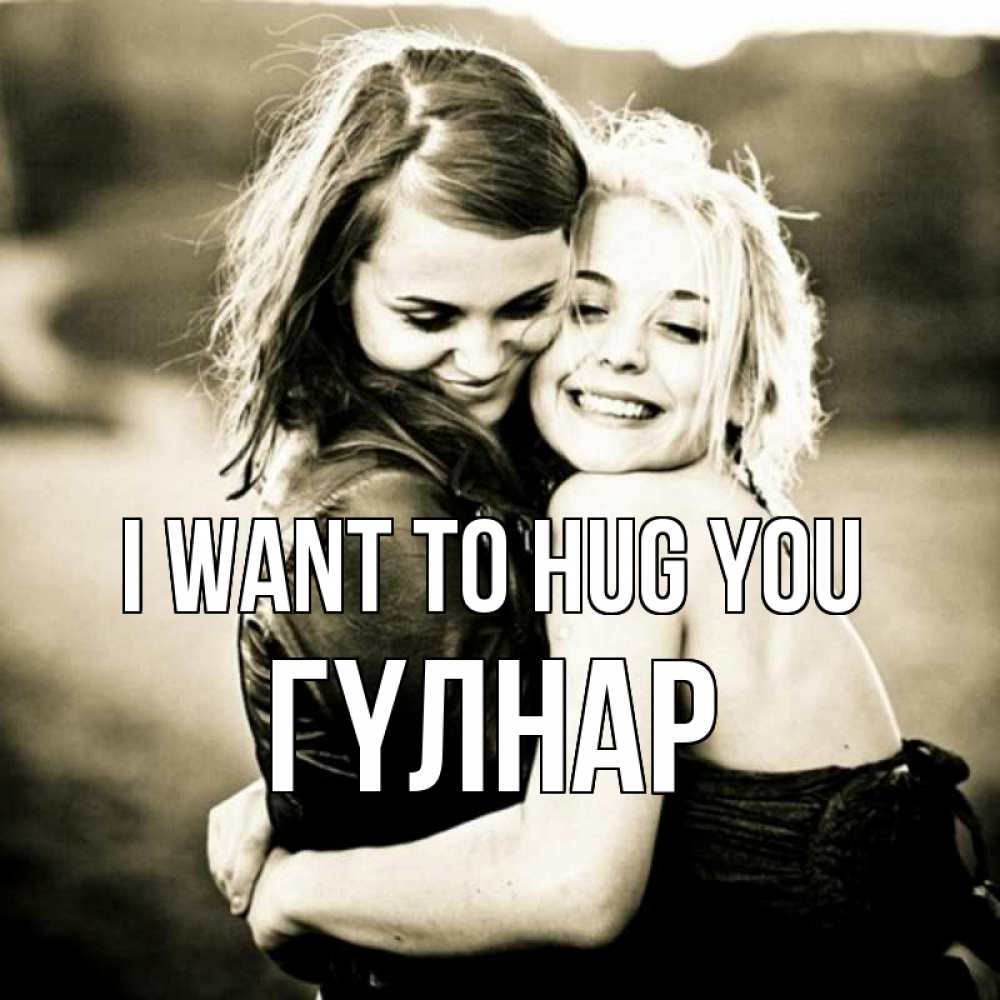 Greetings card с именем, ГҮЛНАР I want to hug you девочки обнимаются Greetings with text for free download 