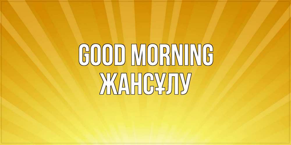 Greetings card с именем, Жансұлу Good morning пожелания доброго утра Greetings with text for free download 