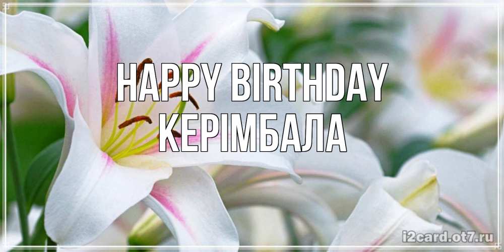 Greetings card с именем, КЕРІМБАЛА Happy Birthday открытка с белой лилией Greetings with text for free download 