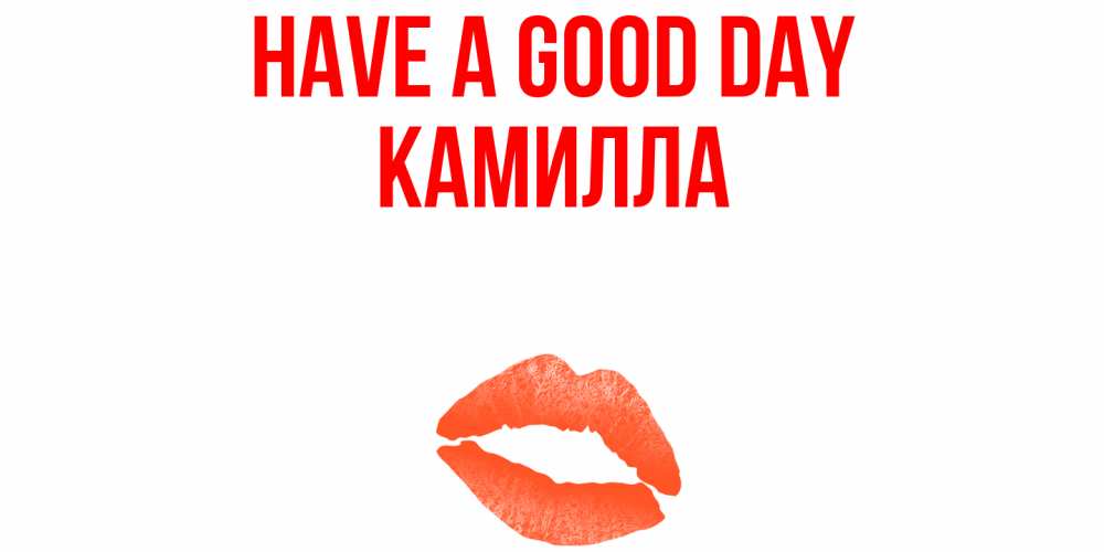 Greetings card с именем, Камилла Have a good day удачного дня с поцелуем Greetings with text for free download 