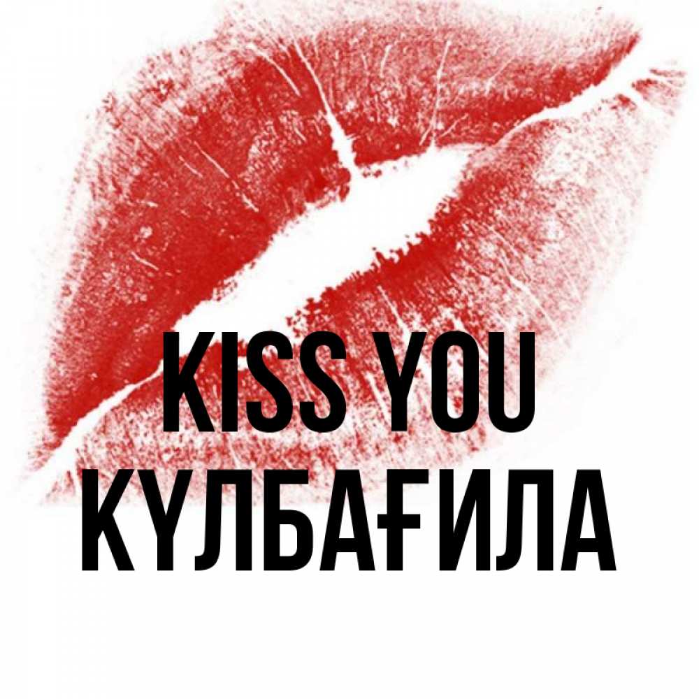 Greetings card с именем, КҮЛБАҒИЛА Kiss you открытка с пожеланием поцелуя Greetings with text for free download 