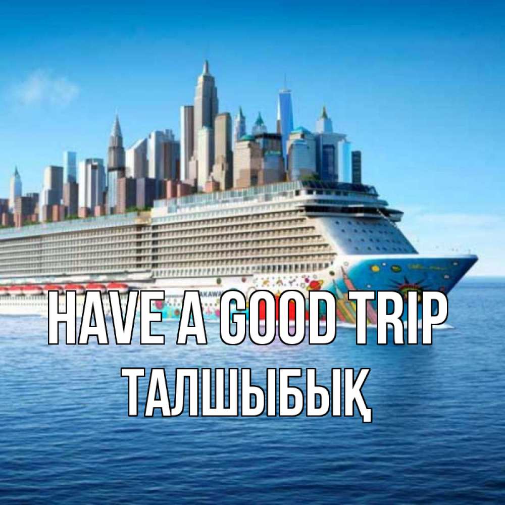 Greetings card с именем, ТАЛШЫБЫҚ Have a good trip круизный лайнер с небоскребами Greetings with text for free download 
