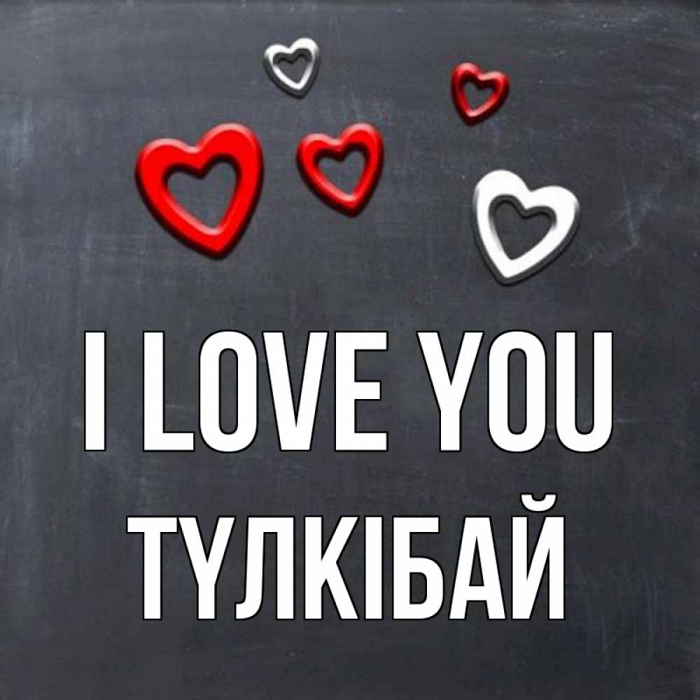 Greetings card с именем, ТҮЛКІБАЙ I love you сердечки белые и красные Greetings with text for free download 
