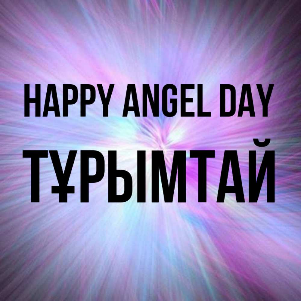 Greetings card с именем, ТҰРЫМТАЙ happy angel day ангельский свет Greetings with text for free download 
