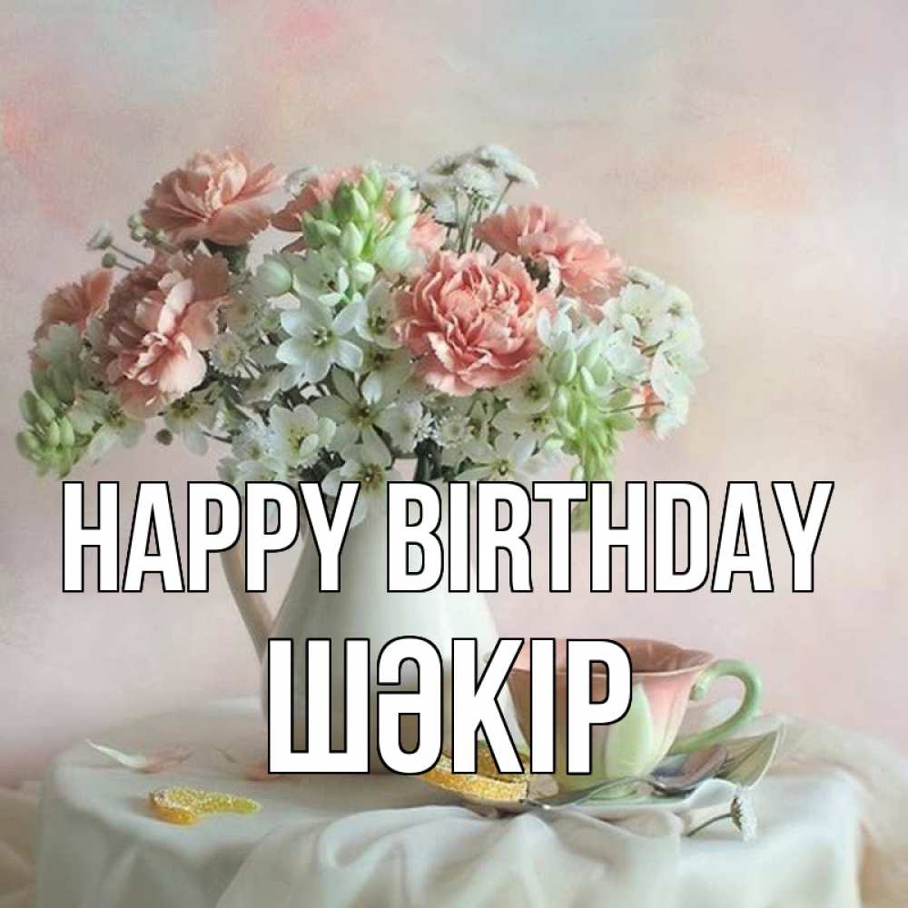 Greetings card с именем, ШӘКІР Happy Birthday с цветами Greetings with text for free download 