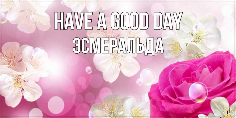 Greetings card с именем, Эсмеральда Have a good day красивые цветы Greetings with text for free download 