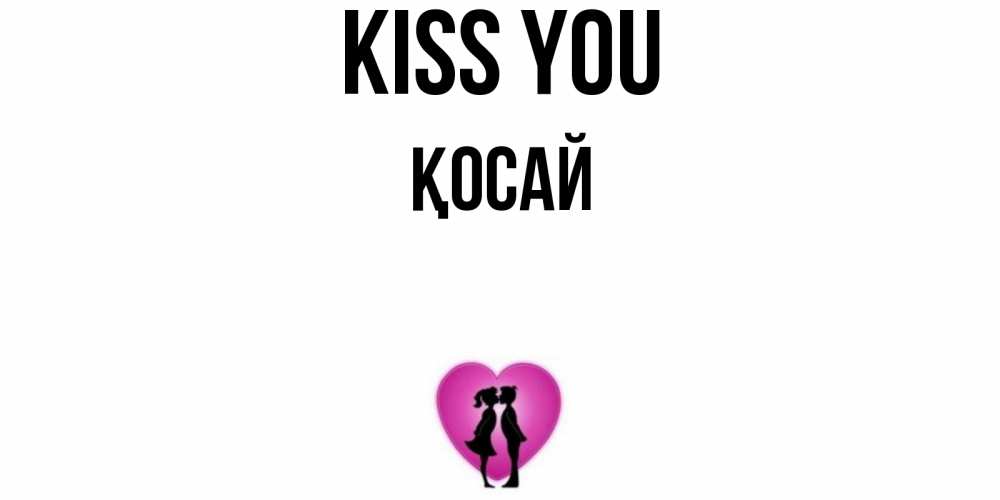 Greetings card с именем, ҚОСАЙ Kiss you поцелуй Greetings with text for free download 
