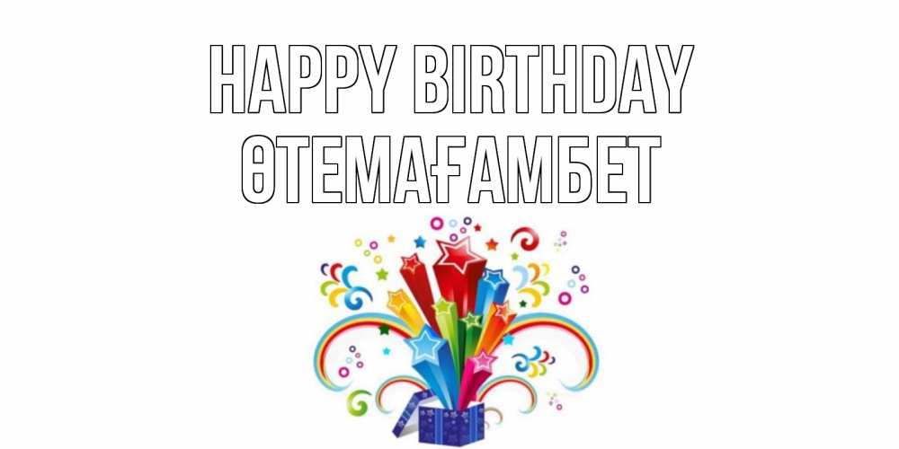 Greetings card с именем, ӨТЕМАҒАМБЕТ Happy Birthday Коробка,радуга,звезды Greetings with text for free download 