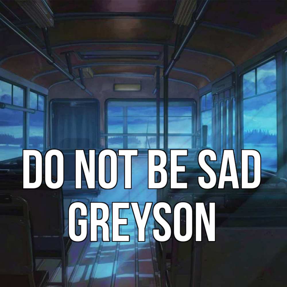 Greetings card с именем, Greyson Do not be sad страшилка Greetings with text for free download 