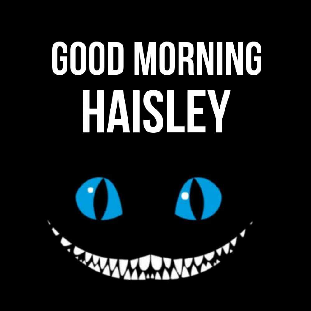 Greetings card с именем, Haisley Good morning голубые глаза и зубки Greetings with text for free download 