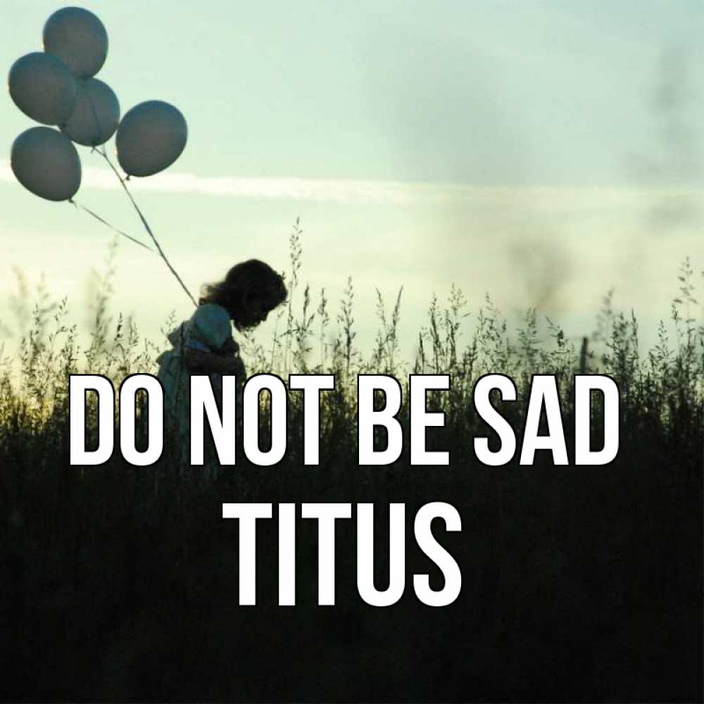 Greetings card с именем, Titus Do not be sad ребенок Greetings with text for free download 