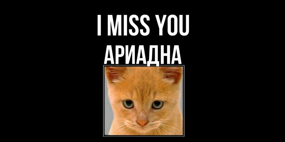 Greetings card с именем, Ариадна I miss you открытки рыжий котенок скучает по тебе Greetings with text for free download 