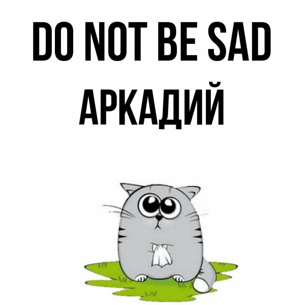 Greetings card с именем, Аркадий Do not be sad грустный котяра Greetings with text for free download 