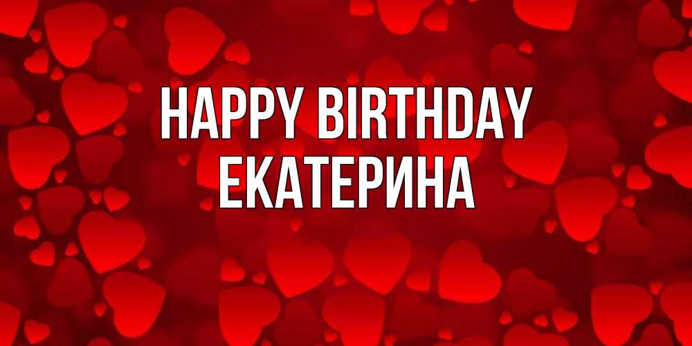 Greetings card с именем, Екатерина Happy Birthday прекрасные сердечки на открытке с красным фоном Greetings with text for free download 