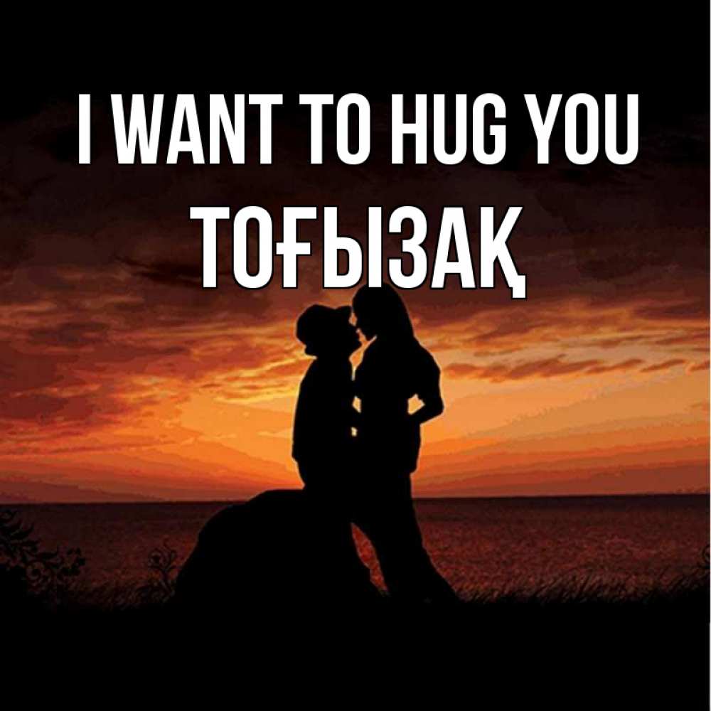 Greetings card с именем, ТОҒЫЗАҚ I want to hug you парень и девушка и оранжевое небо Greetings with text for free download 