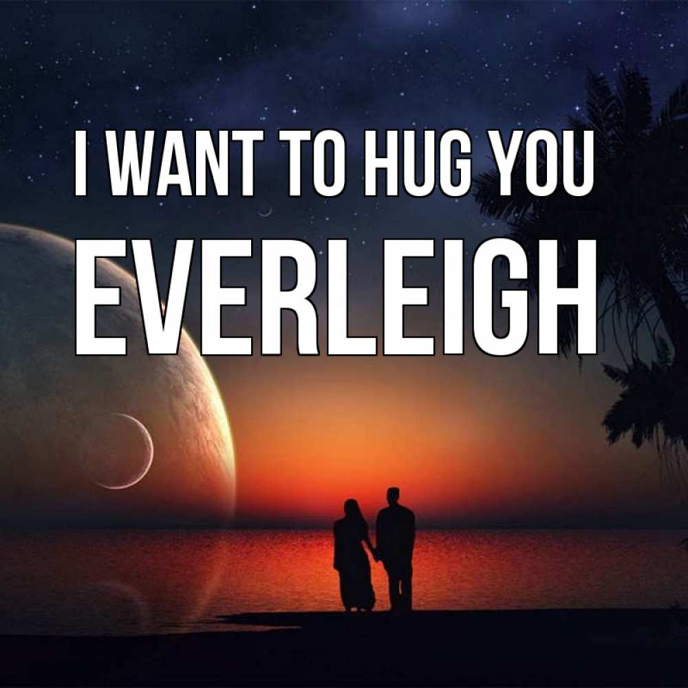 Greetings card с именем, Everleigh I want to hug you восход спутников Greetings with text for free download 