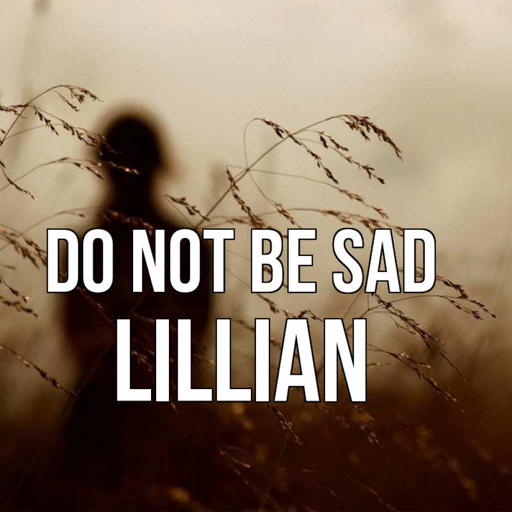 Greetings card с именем, Lillian Do not be sad грусть Greetings with text for free download 