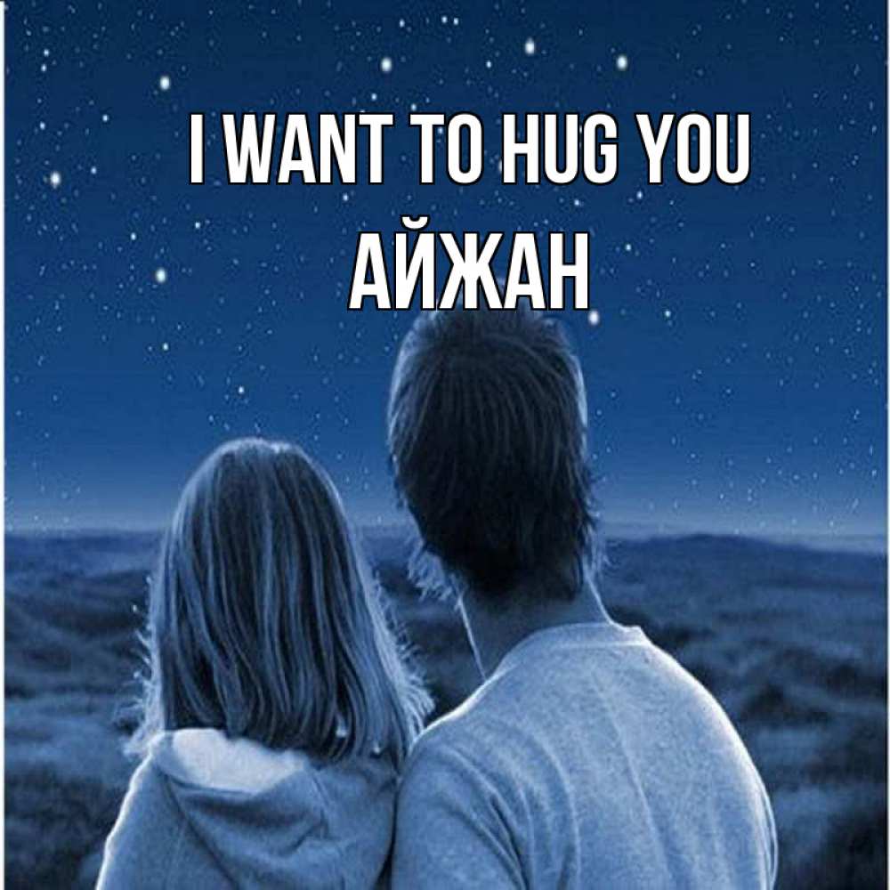 Greetings card с именем, АЙЖАН I want to hug you парень с девушкой смотрят на звезды Greetings with text for free download 