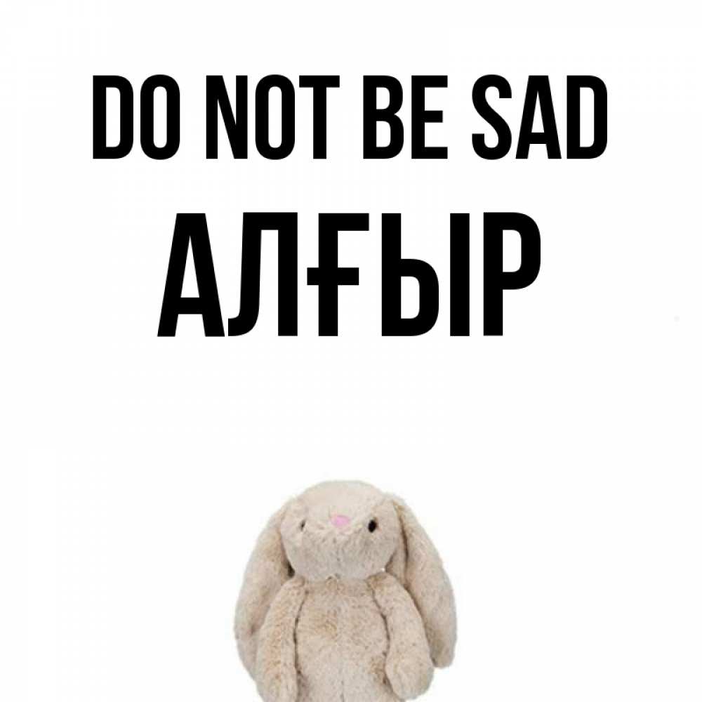 Greetings card с именем, Алғыр Do not be sad детская игрушка зайчика Greetings with text for free download 