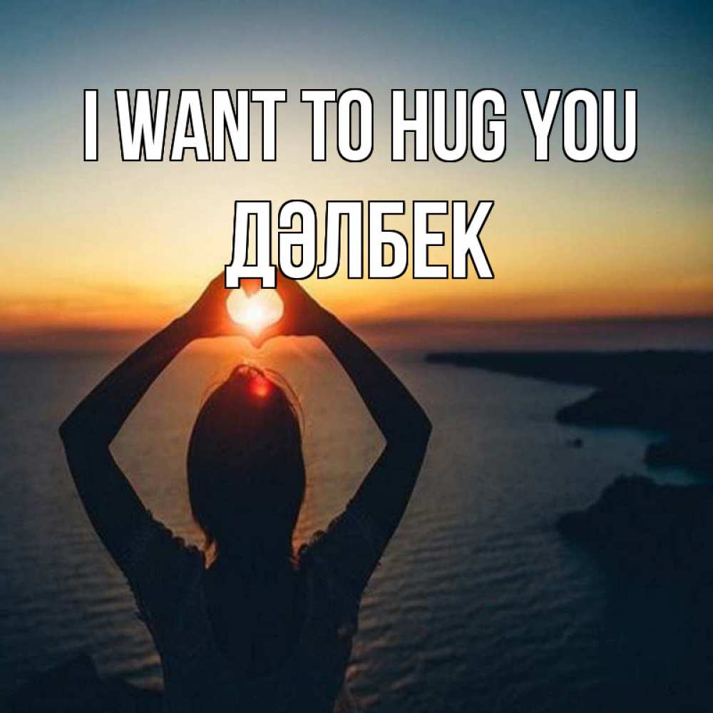 Greetings card с именем, Дәлбек I want to hug you закат на море Greetings with text for free download 