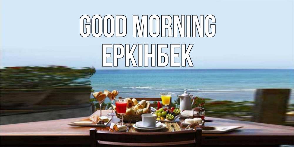 Greetings card с именем, Еркінбек Good morning море, завтрак Greetings with text for free download 