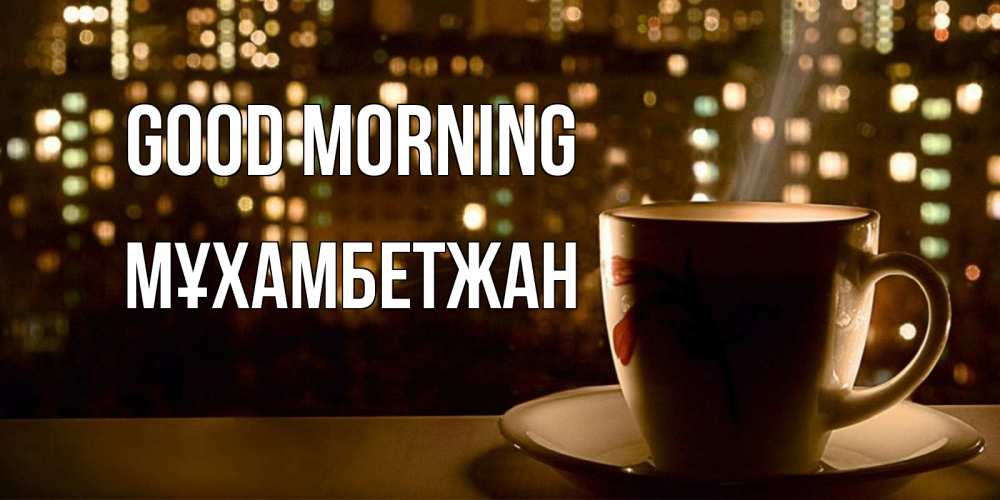 Greetings card с именем, МҰХАМБЕТЖАН Good morning утрешнее настроение Greetings with text for free download 