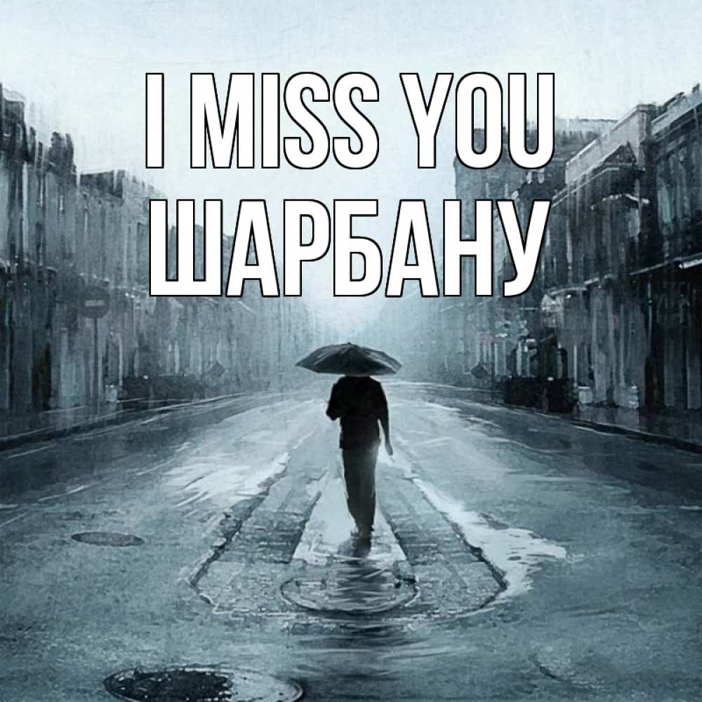 Greetings card с именем, ШАРБАНУ I miss you мне плохо без тебя Greetings with text for free download 