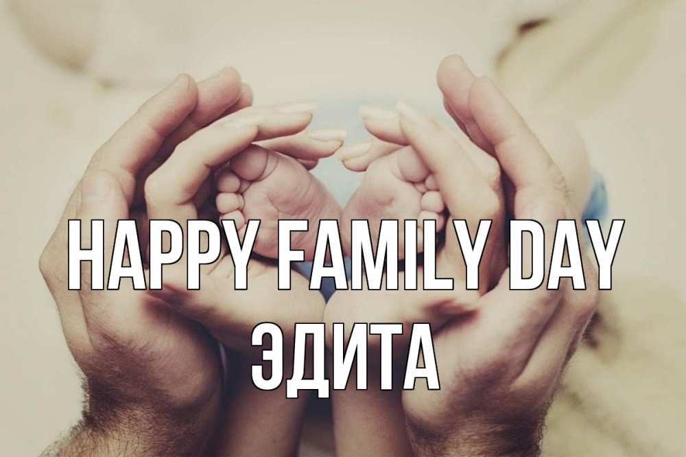Greetings card с именем, Эдита happy family day Семья, малыш, руки Greetings with text for free download 