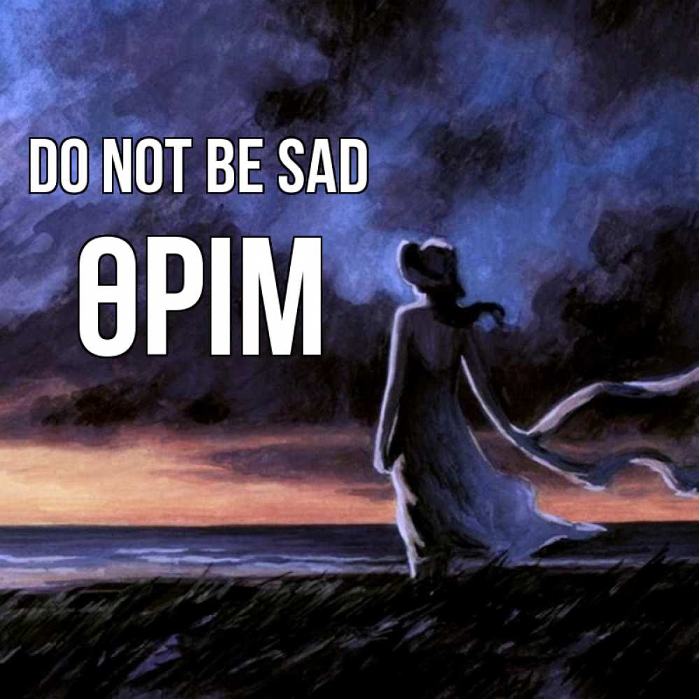 Greetings card с именем, ӨРІМ Do not be sad картина Greetings with text for free download 