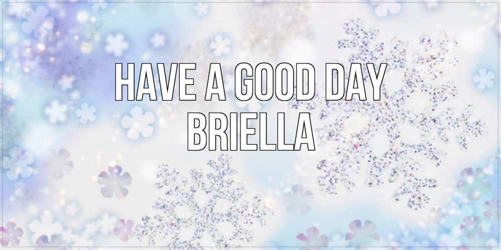 Greetings card с именем, Briella Have a good day снежинки с пожеланиями удачного дня Greetings with text for free download 