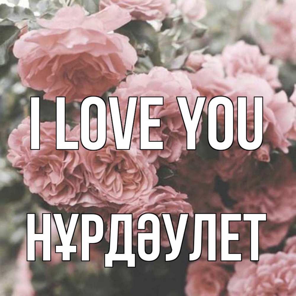 Greetings card с именем, НҰРДӘУЛЕТ I love you розы 3 Greetings with text for free download 