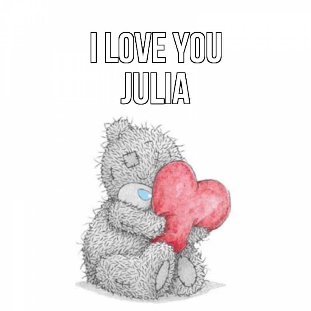 Greetings card с именем, Julia I love you открытка для любимой девушки или парня с медвежонком Тедди Greetings with text for free download 